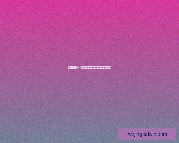 世界杯竞猜APP投注助你精准预测赛事结果轻松赢取丰厚奖励